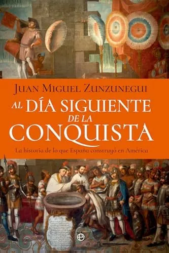 Al día siguiente de la conquista: La historia de lo que España construyó en América