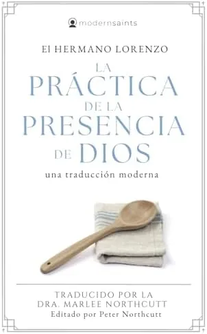 La práctica de la presencia de Dios: Una traducción moderna (La serie de Modern Saints — Los clásicos cristianos modernizados pero fieles) (Editado y fácil de leer) (Spanish Edition)