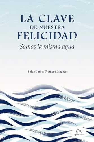 La clave de nuestra felicidad. Somos la misma agua: (Desarrollo personal y autoayuda)