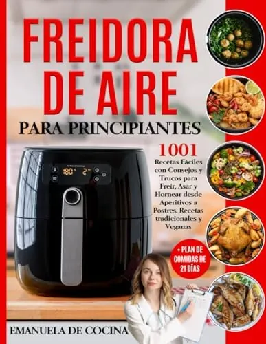 FREIDORA DE AIRE PARA PRINCIPIANTES: 1001 Recetas Fáciles Tradicionales y Veganascon Consejos y Trucos para Freír, Asar y Hornear desde Aperitivos a Postres + Plan de Comidas de 21 días