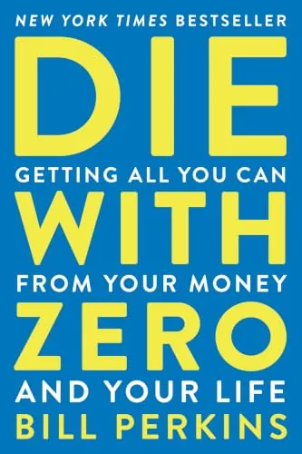 Die With Zero: Getting All You Can from Your Money and Your Life