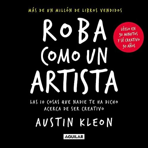 Roba como un artista: Las 10 cosas que nadie te ha dicho acerca de ser creativo (Inspiración)