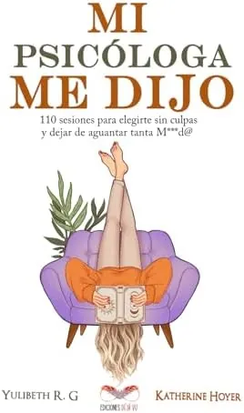MI PSICÓLOGA ME DIJO: 110 sesiones para elegirte sin culpas y dejar de aguantar tanta mierd*