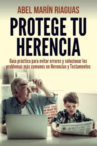 PROTEGE TU HERENCIA: Guía práctica para evitar errores y solucionar los problemas más comunes en Herencias y Testamentos