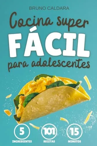 Cocina Superfácil para Adolescentes: 5 Ingredientes, 101 Recetas, Listas en 15 Minutos. Ideal para jovenes que quieren comer rico y saludable sin complicarse la vida ni gastar mucho
