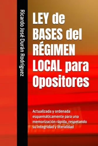 LEY de BASES del RÉGIMEN LOCAL para Opositores: Actualizada y ordenada esquemáticamente para una memorización rápida, respetando su integridad y literalidad