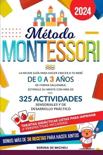 Método Montessori: La mejor guía para hacer crecer a tu bebé de 0 a 3 años de forma saludable. Estimule su mente con más de 325 actividades sensoriales y de desarrollo práctico