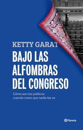 Bajo las alfombras del Congreso: Cómo son los políticos cuando creen que nadie los ve (Planeta)