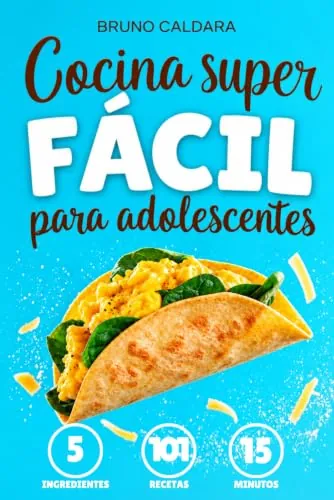 Cocina Superfácil para Adolescentes: 5 Ingredientes, 101 Recetas, Listas en 15 Minutos. Ideal para jovenes que quieren comer rico y saludable sin complicarse la vida ni gastar mucho