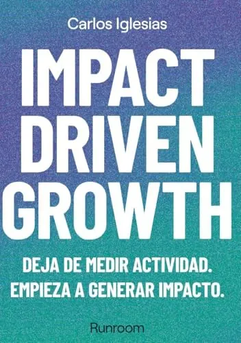 Impact-Driven Growth: Deja de medir actividad. Empieza a generar impacto.