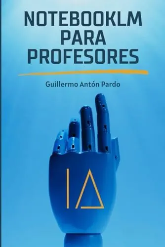 NotebookLM para Profesores: Usos de la inteligencia artificial de NotebookLM para mejorar tus materiales educativos y tus tareas docentes